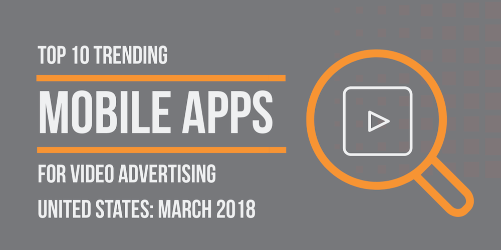 Top 10 trending apps in video advertising March 2018